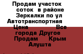 Продам участок 10 соток .в районе Зеркалки по ул. Автотранспортная 91 › Цена ­ 450 000 - Все города Другое » Продам   . Крым,Алушта